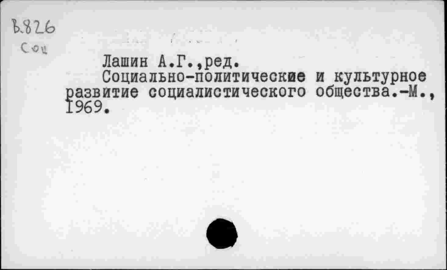 ﻿М16
Соц
Лашин А.Г.,ред.
Социально-политические и культурное развитие социалистического общества.-М.,